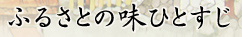 ふるさとの味ひとすじ